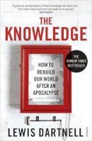 Lewis Dartnell - The Knowledge: How To Rebuild Our World After An Apocalypse - 9780099575832 - V9780099575832