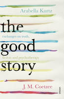 J. M. Coetzee - The Good Story: Exchanges on Truth, Fiction and Psychotherapy - 9780099598220 - V9780099598220
