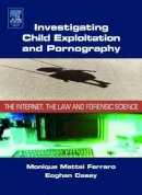 Ferraro, Monique; Casey, Eoghan - Investigating Child Exploitation and Pornography: The Internet, Law and Forensic Science - 9780121631055 - V9780121631055