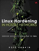 Kyle Rankin - Linux Hardening in Hostile Networks: Server Security from TLS to Tor (Pearson Open Source Software Development Series) - 9780134173269 - V9780134173269