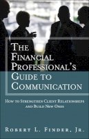 Robert Finder - Financial Professional's Guide to Communication, The: How to Strengthen Client Relationships and Build New Ones - 9780134271484 - V9780134271484