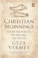 Geza Vermes - Christian Beginnings: From Nazareth to Nicaea, AD 30-325 - 9780141037998 - V9780141037998