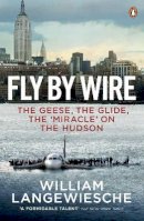 William Langewiesche - Fly By Wire: The Geese, The Glide, The ´Miracle´ on the Hudson - 9780141046747 - V9780141046747
