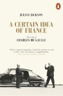 Julian Jackson - A Certain Idea of France: The Life of Charles de Gaulle - 9780141049533 - 9780141049533