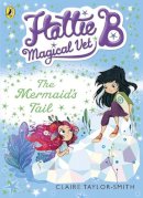 Claire Taylor-Smith - Hattie B, Magical Vet: The Mermaid´s Tail (Book 4) - 9780141344669 - V9780141344669