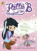 Claire Taylor-Smith - Hattie B, Magical Vet: The Fairy´s Wing (Book 3) - 9780141344683 - V9780141344683