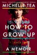 Michelle Tea - How to Grow Up: A Memoir - 9780142181195 - V9780142181195