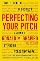 Ronald M. Shapiro - Perfecting Your Pitch: How to Succeed in Business and in Life by Finding Words That Work - 9780142181225 - V9780142181225