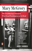 John Norris - Mary McGrory: The Trailblazing Columnist Who Stood Washington on Its Head - 9780143109815 - V9780143109815