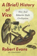 Robert Evans - A Brief History of Vice: How Bad Behavior Built Civilization - 9780147517609 - V9780147517609