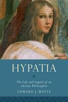 Edward J. Watts - Hypatia: The Life and Legend of an Ancient Philosopher - 9780190210038 - V9780190210038