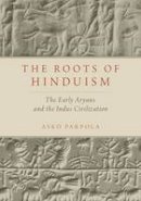 Asko Parpola - The Roots of Hinduism: The Early Aryans and the Indus Civilization - 9780190226923 - V9780190226923