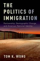 Tom K. Wong - The Politics of Immigration: Partisanship, Demographic Change, and American National Identity - 9780190235314 - V9780190235314