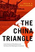 Kevin P. Gallagher - The China Triangle: Latin America´s China Boom and the Fate of the Washington Consensus - 9780190246730 - V9780190246730