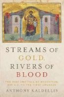 Anthony Kaldellis - Streams of Gold, Rivers of Blood: The Rise and Fall of Byzantium, 955 A.D. to the First Crusade - 9780190253226 - V9780190253226