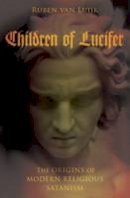 Ruben Van Luijk - Children of Lucifer: The Origins of Modern Religious Satanism - 9780190275105 - V9780190275105