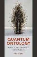 Peter J. Lewis - Quantum Ontology: A Guide to the Metaphysics of Quantum Mechanics - 9780190469818 - V9780190469818