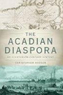 Christopher Hodson - The Acadian Diaspora: An Eighteenth-Century History - 9780190610739 - V9780190610739