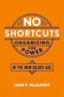 Jane F. McAlevey - No Shortcuts: Organizing for Power in the New Gilded Age - 9780190624712 - V9780190624712