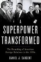 Daniel J. Sargent - A Superpower Transformed: The Remaking of American Foreign Relations in the 1970s - 9780190672164 - V9780190672164