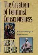 Gerda Lerner - The Creation of Feminist Consciousness: From the Middle Ages to Eighteen-Seventy - 9780195090604 - V9780195090604