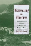 Mark David Spence - Dispossessing the Wilderness: Indian Removal and the Making of the National Parks - 9780195142433 - V9780195142433