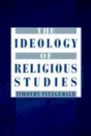 Timothy Fitzgerald - The Ideology of Religious Studies - 9780195167696 - V9780195167696