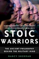 Nancy Sherman - Stoic Warriors: The Ancient Philosophy behind the Military Mind - 9780195315912 - V9780195315912