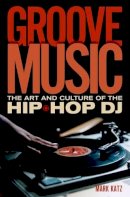 Mark Katz - Groove Music: The Art and Culture of the Hip-Hop DJ - 9780195331127 - V9780195331127