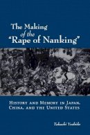 Takashi Yoshida - The Making of the Rape of Nanking: History and Memory in Japan, China, and the United States - 9780195383140 - V9780195383140