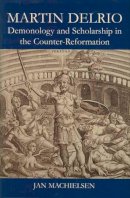 Jan Machielsen - Martin Delrio: Demonology and Scholarship in the Counter-Reformation - 9780197265802 - V9780197265802