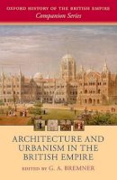 G. A. Bremner - Architecture and Urbanism in the British Empire (Oxford History of the British Empire Companion Series) - 9780198713326 - V9780198713326