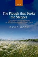 David Moon - The Plough that Broke the Steppes: Agriculture and Environment on Russia's Grasslands, 1700-1914 (Oxford Studies in Modern European History) - 9780198722878 - V9780198722878