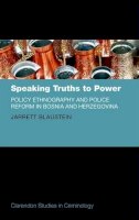 Jarrett Blaustein - Speaking Truths to Power: Policy Ethnography and Police Reform in Bosnia and Herzegovina (Clarendon Studies in Criminology) - 9780198723295 - V9780198723295