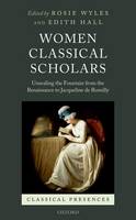 Rosie Wyles - Women Classical Scholars: Unsealing the Fountain from the Renaissance to Jacqueline de Romilly (Classical Presences) - 9780198725206 - V9780198725206
