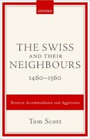 Tom Scott - The Swiss and their Neighbours, 1460-1560: Between Accommodation and Aggression - 9780198725275 - V9780198725275