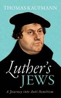 Thomas Kaufmann - Luther's Jews: A Journey into Anti-Semitism - 9780198738541 - V9780198738541