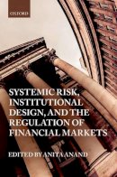 Anita Anand (Ed.) - Systemic Risk, Institutional Design, and the Regulation of Financial Markets - 9780198777625 - V9780198777625