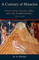 H. A. Drake - A Century of Miracles: Christians, Pagans, Jews, and the Supernatural, 312-410 - 9780199367412 - V9780199367412