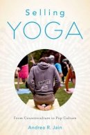 Andrea Jain - Selling Yoga: From Counterculture to Pop Culture - 9780199390243 - V9780199390243