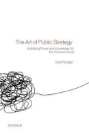 Geoff Mulgan - The Art of Public Strategy: Mobilizing Power and Knowledge for the Common Good - 9780199593453 - V9780199593453