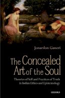 Jonardon Ganeri - The Concealed Art of the Soul: Theories of Self and Practices of Truth in Indian Ethics and Epistemology - 9780199658596 - V9780199658596