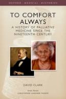 David Clark - To Comfort Always: A history of palliative medicine since the nineteenth century - 9780199674282 - V9780199674282