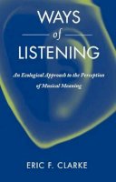 Eric F. Clarke - Ways of Listening: An Ecological Approach to the Perception of Musical Meaning - 9780199773909 - V9780199773909