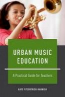 Kate Fitzpatrick-Harnish - Urban Music Education: A Practical Guide for Teachers - 9780199778577 - V9780199778577