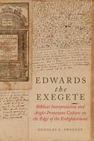 Professor Douglas A. Sweeney - Edwards the Exegete: Biblical Interpretation and Anglo-Protestant Culture on the Edge of the Enlightenment - 9780199793228 - V9780199793228