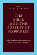 Brent A. Strawn - The Bible and the Pursuit of Happiness: What the Old and New Testaments Teach Us about the Good Life - 9780199795741 - V9780199795741