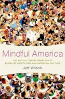 Jeff Wilson - Mindful America: The Mutual Transformation of Buddhism Meditation and American Culture - 9780199827817 - V9780199827817