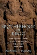 Amanda H. Podany - Brotherhood of Kings: How International Relations Shaped the Ancient Near East - 9780199858682 - V9780199858682