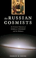 George M. Young - The Russian Cosmists: The Esoteric Futurism of Nikolai Fedorov and His Followers - 9780199892945 - V9780199892945